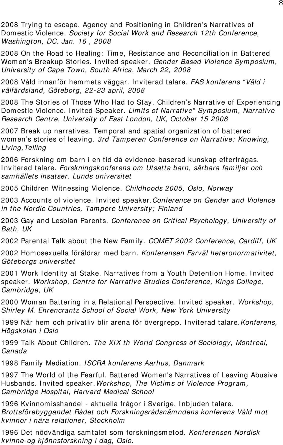 Gender Based Violence Symposium, University of Cape Town, South Africa, March 22, 2008 2008 Våld innanför hemmets väggar. Inviterad talare.