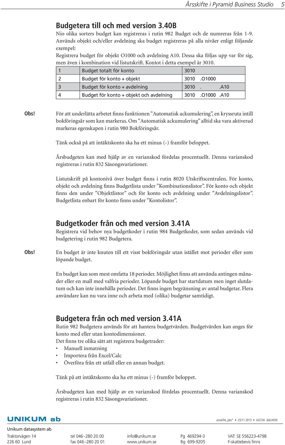 Dessa ska följas upp var för sig, men även i kombination vid listutskrift. Kontot i detta exempel är 3010. 1 Budget totalt för konto 3010 2 Budget för konto + objekt 3010.