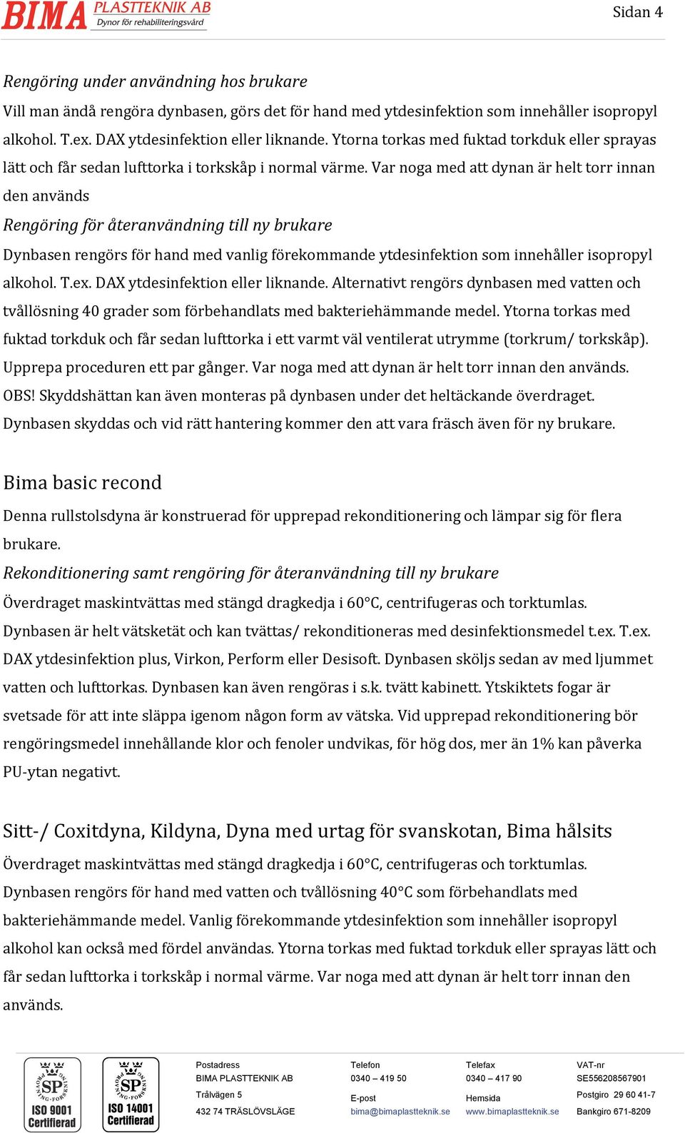 Var noga med att dynan är helt torr innan den används Rengöring för återanvändning till ny brukare en rengörs för hand med vanlig förekommande T.ex. DAX ytdesinfektion eller liknande.