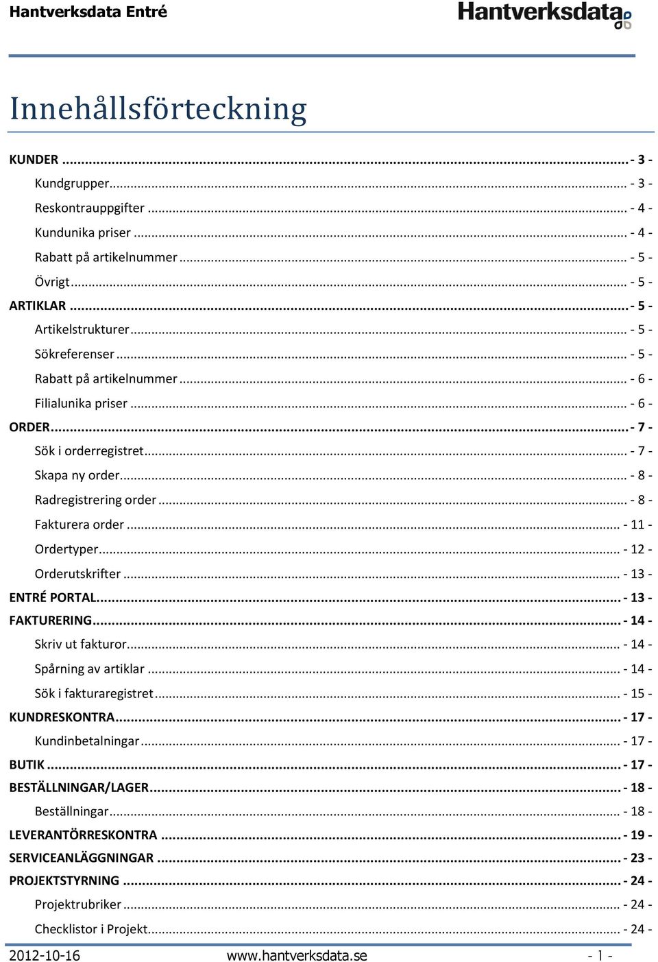 .. - 8 - Radregistrering rder... - 8 - Fakturera rder... - 11 - Ordertyper... - 12 - Orderutskrifter... - 13 - ENTRÉ PORTAL... - 13 - FAKTURERING... - 14 - Skriv ut fakturr.