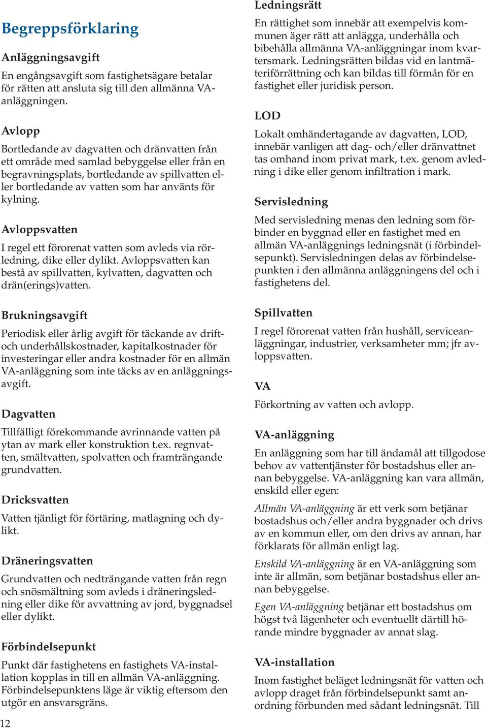 Avloppsvatten I regel ett förorenat vatten som avleds via rörledning, dike eller dylikt. Avloppsvatten kan bestå av spillvatten, kylvatten, dagvatten och drän(erings)vatten.