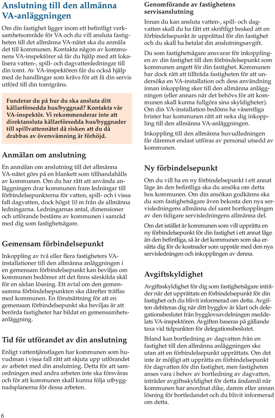 Av VA-inspektören får du också hjälp med de handlingar som krävs för att få din servis utförd till din tomtgräns. Funderar du på hur du ska ansluta ditt källarförsedda hus/byggnad?