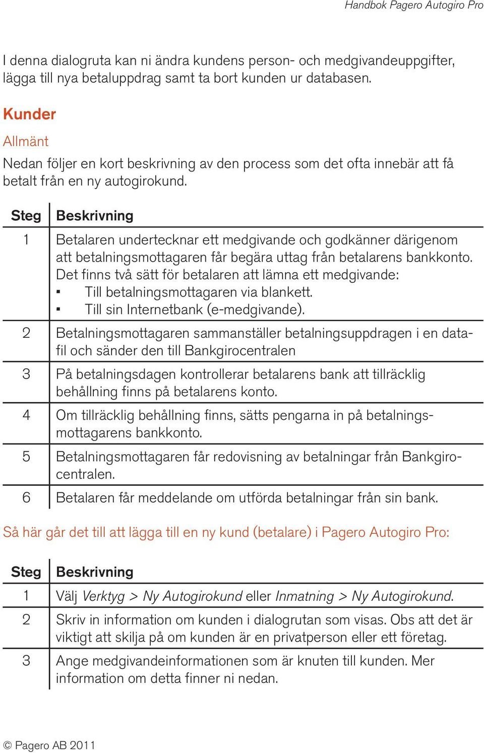 1 Betalaren undertecknar ett medgivande och godkänner därigenom att betalningsmottagaren får begära uttag från betalarens bankkonto.