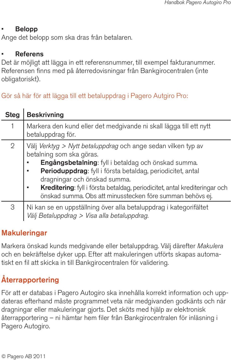 Gör så här för att lägga till ett betaluppdrag i Pagero Autgiro Pro: 1 Markera den kund eller det medgivande ni skall lägga till ett nytt betaluppdrag för.