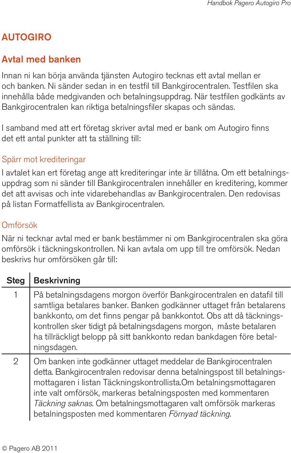 I samband med att ert företag skriver avtal med er bank om Autogiro finns det ett antal punkter att ta ställning till: Spärr mot krediteringar I avtalet kan ert företag ange att krediteringar inte är