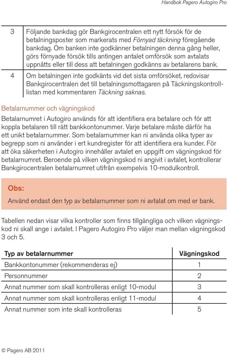 4 Om betalningen inte godkänts vid det sista omförsöket, redovisar Bankgirocentralen det till betalningsmottagaren på Täckningskontrolllistan med kommentaren Täckning saknas.