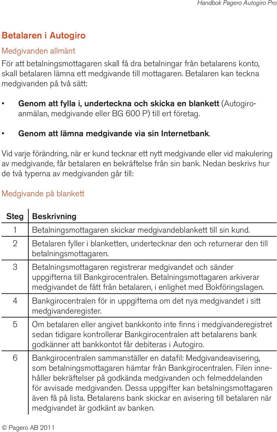 Genom att lämna medgivande via sin Internetbank. Vid varje förändring, när er kund tecknar ett nytt medgivande eller vid makulering av medgivande, får betalaren en bekräftelse från sin bank.