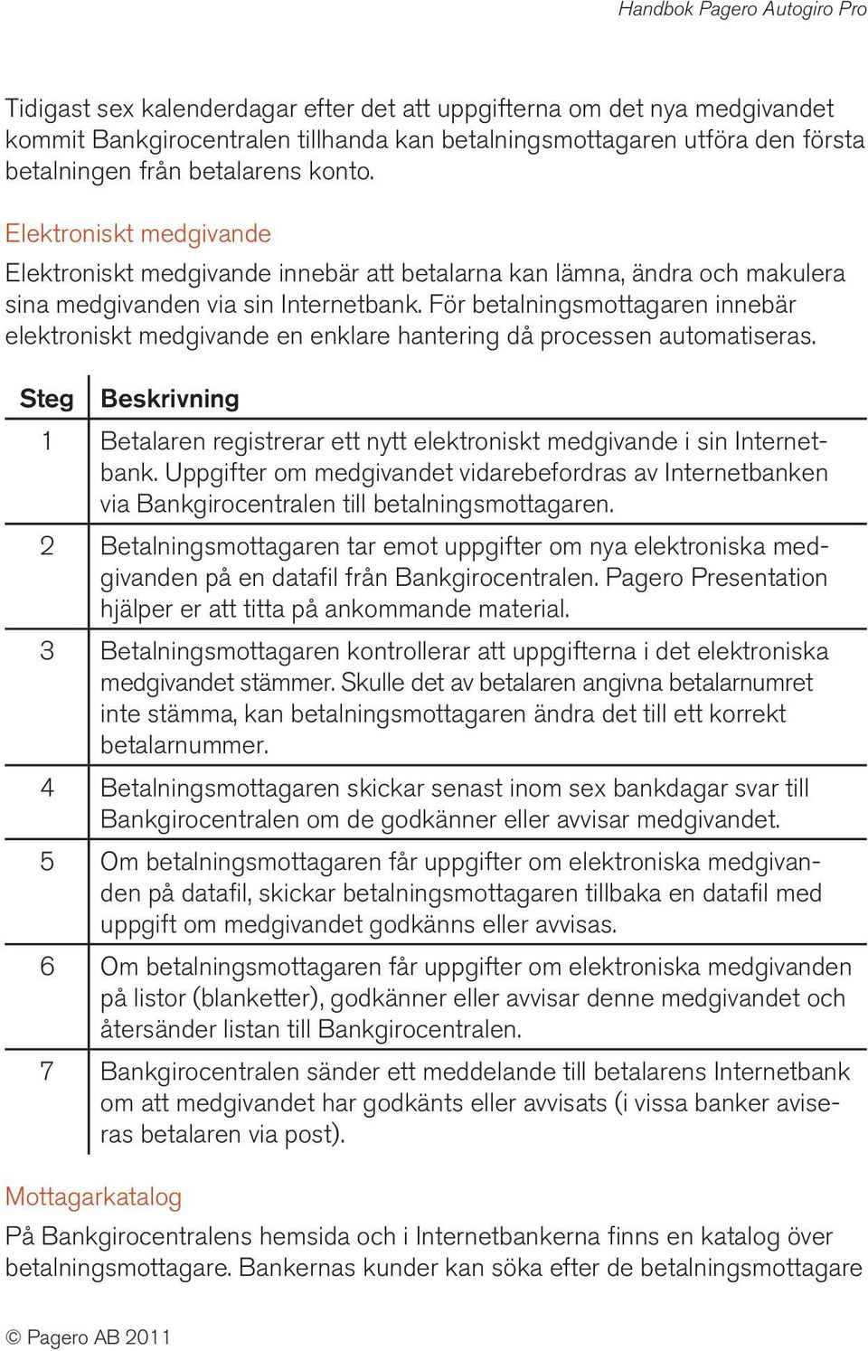 För betalningsmottagaren innebär elektroniskt medgivande en enklare hantering då processen automatiseras. 1 Betalaren registrerar ett nytt elektroniskt medgivande i sin Internetbank.