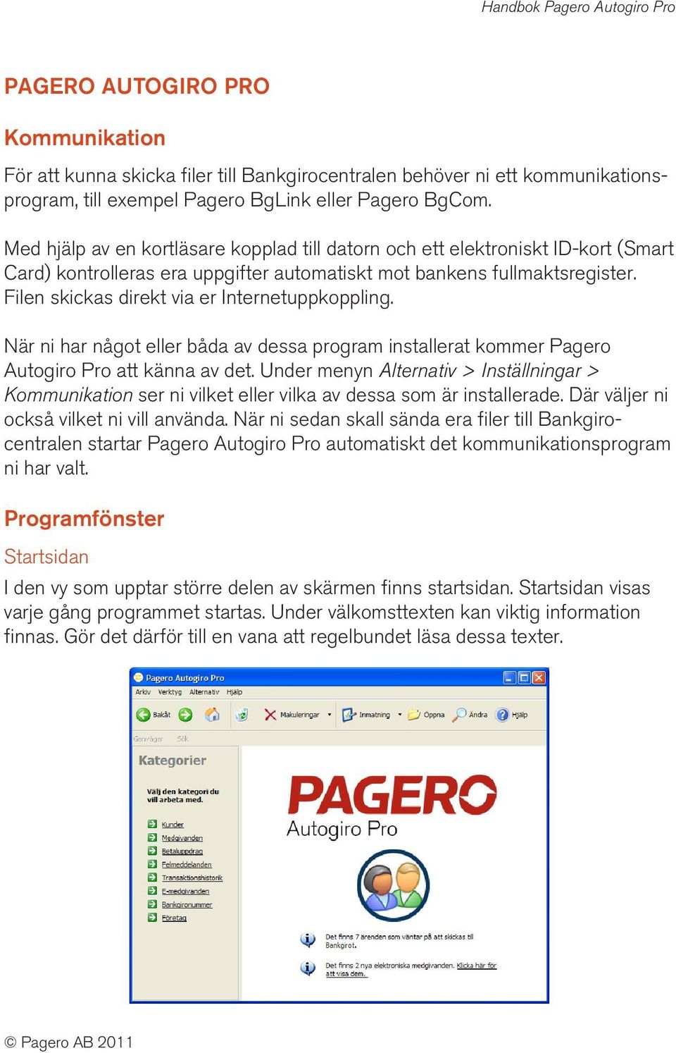 Filen skickas direkt via er Internetuppkoppling. När ni har något eller båda av dessa program installerat kommer Pagero Autogiro Pro att känna av det.