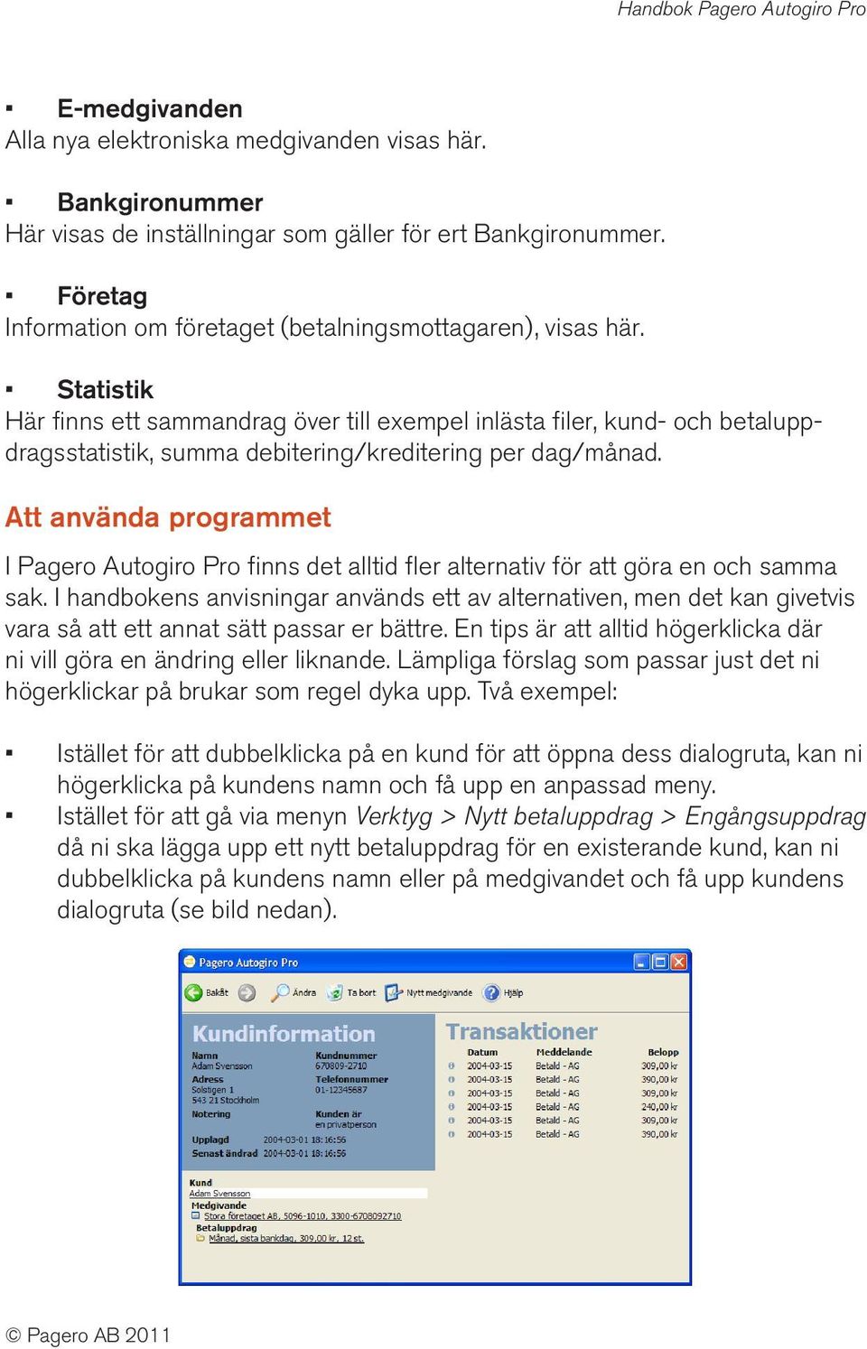 Statistik Här finns ett sammandrag över till exempel inlästa filer, kund- och betaluppdragsstatistik, summa debitering/kreditering per dag/månad.