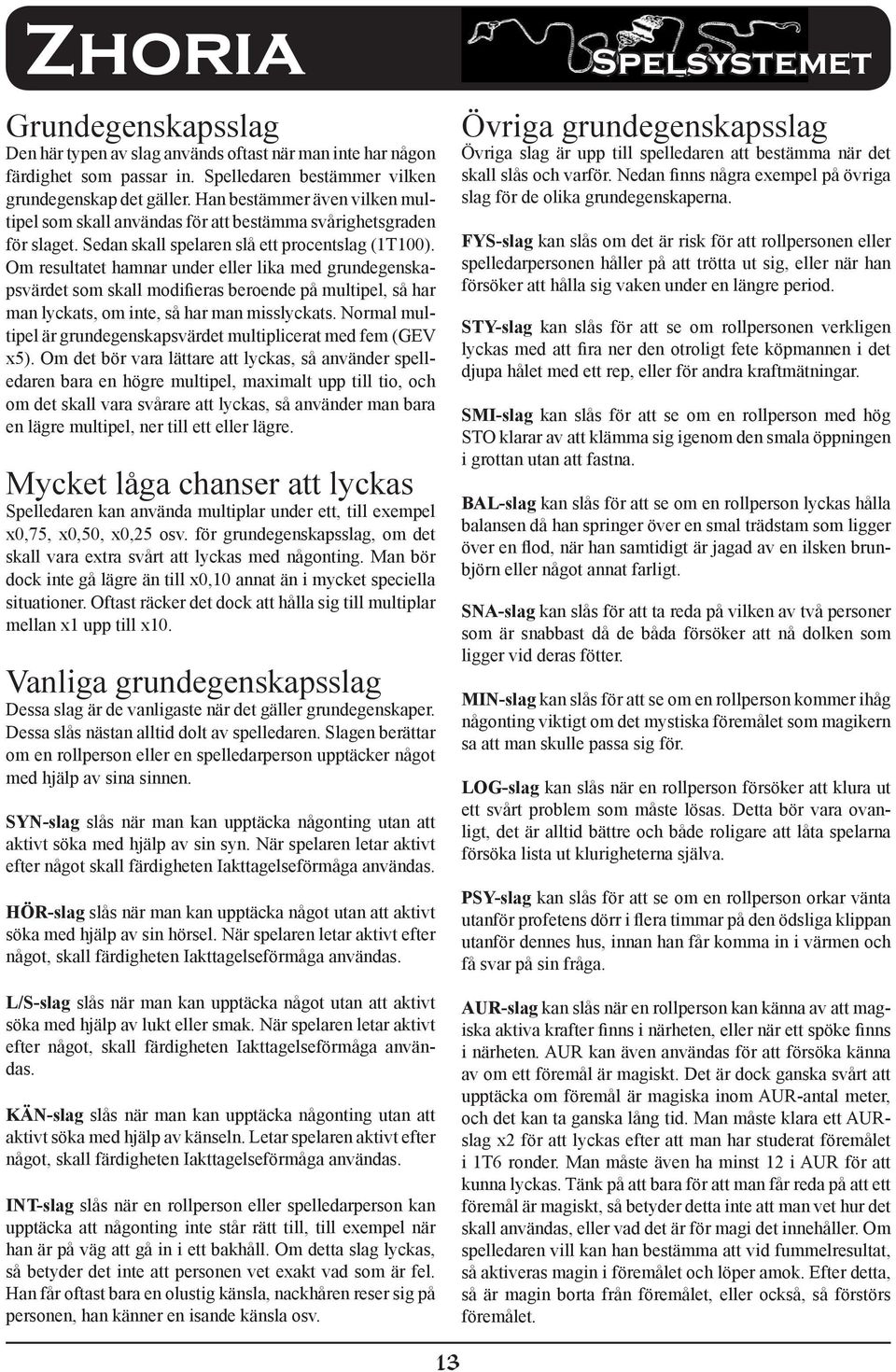 Om resultatet hamnar under eller lika med grundegenskapsvärdet som skall modifieras beroende på multipel, så har man lyckats, om inte, så har man misslyckats.