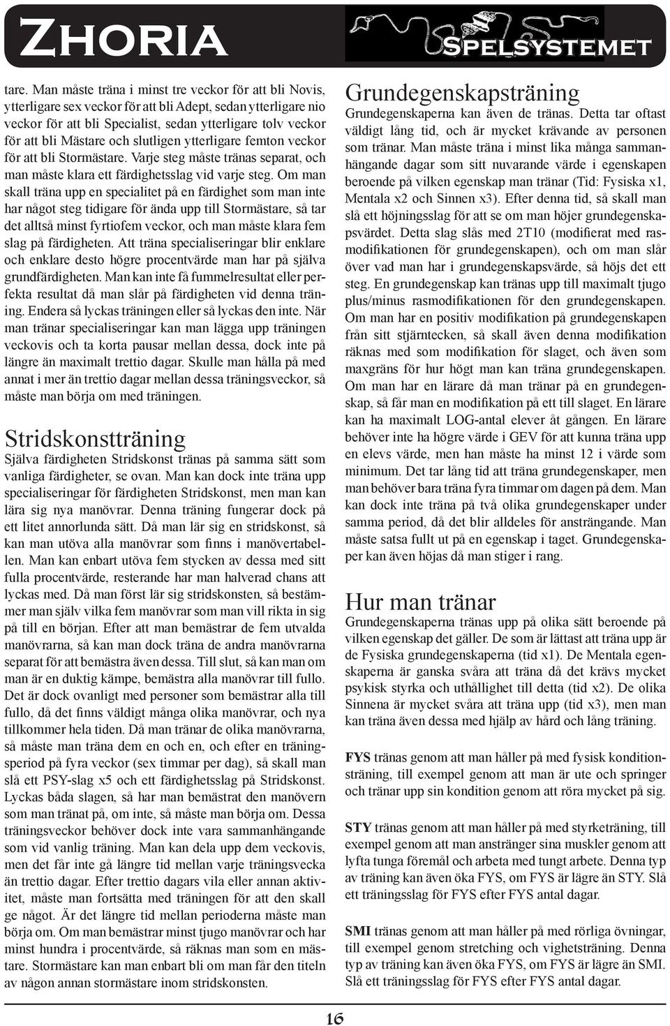 Om man skall träna upp en specialitet på en färdighet som man inte har något steg tidigare för ända upp till Stormästare, så tar det alltså minst fyrtiofem veckor, och man måste klara fem slag på
