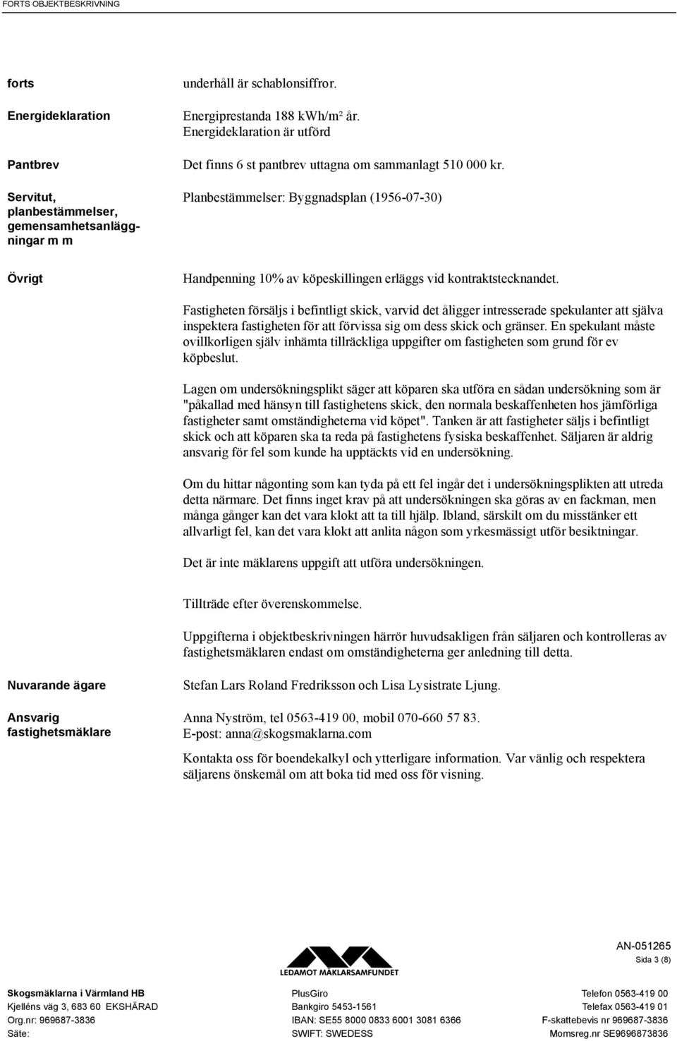 Planbestämmelser: Byggnadsplan (1956-07-30) Övrigt Handpenning 10% av köpeskillingen erläggs vid kontraktstecknandet.