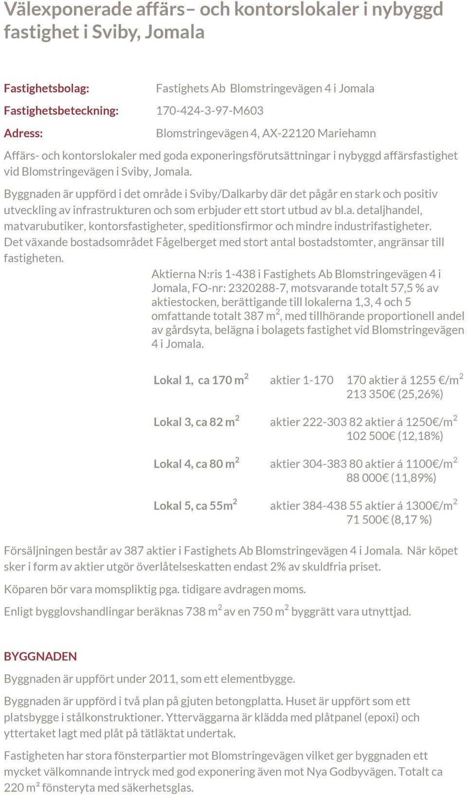 Byggnaden är uppförd i det område i Sviby/Dalkarby där det pågår en stark och positiv utveckling av infrastrukturen och som erbjuder ett stort utbud av bl.a. detaljhandel, matvarubutiker, kontorsfastigheter, speditionsfirmor och mindre industrifastigheter.