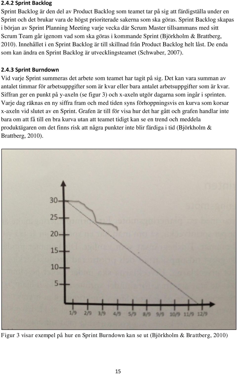 Innehållet i en Sprint Backlog är till skillnad från Product Backlog helt låst. De enda som kan ändra en Sprint Backlog är utvecklingsteamet (Schwaber, 2007). 2.4.