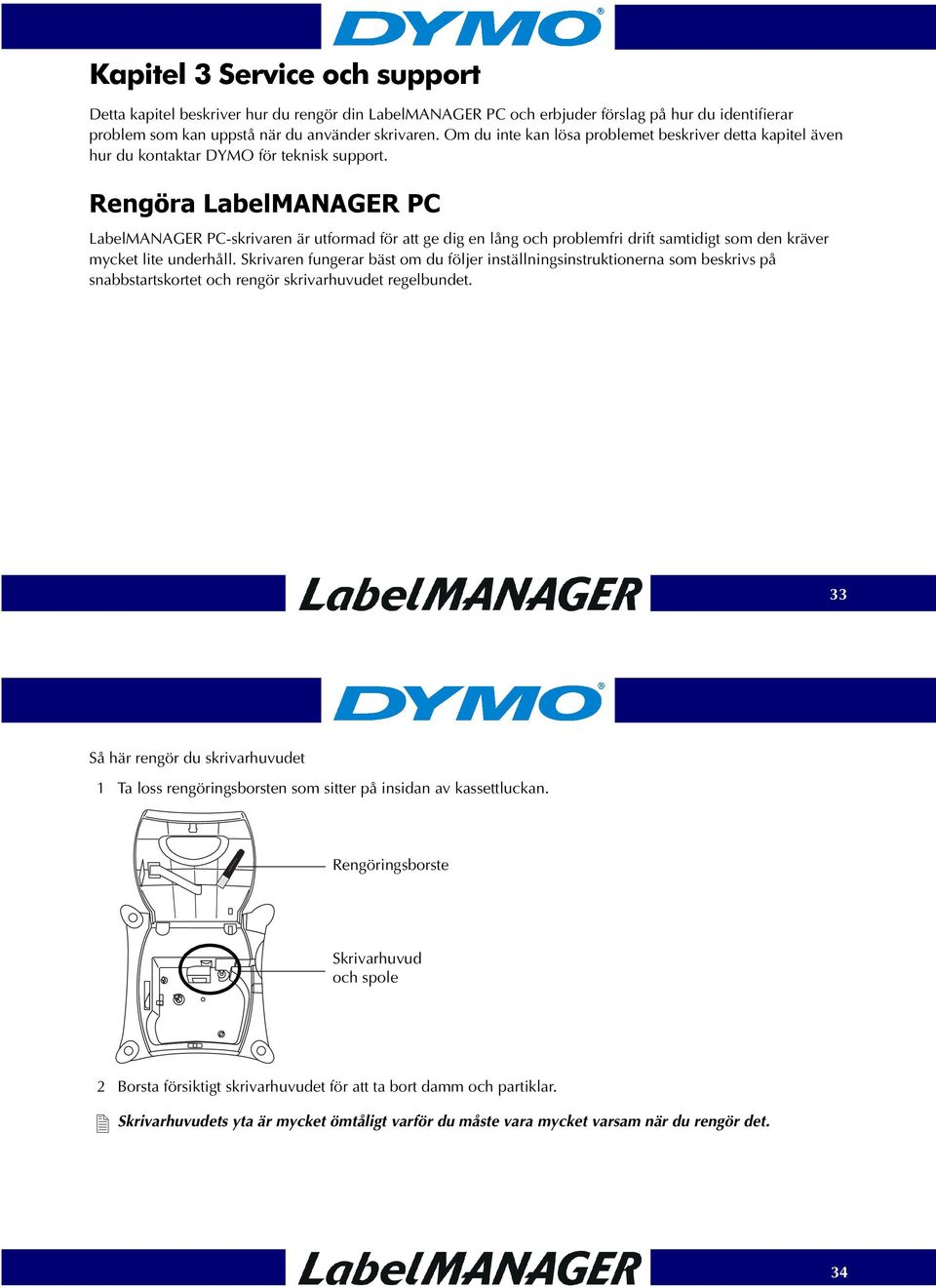 Rengöra LabelMANAGER PC LabelMANAGER PC-skrivaren är utformad för att ge dig en lång och problemfri drift samtidigt som den kräver mycket lite underhåll.