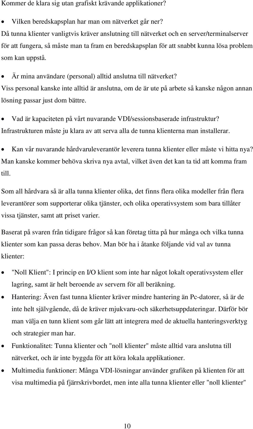 Är mina användare (personal) alltid anslutna till nätverket? Viss personal kanske inte alltid är anslutna, om de är ute på arbete så kanske någon annan lösning passar just dom bättre.
