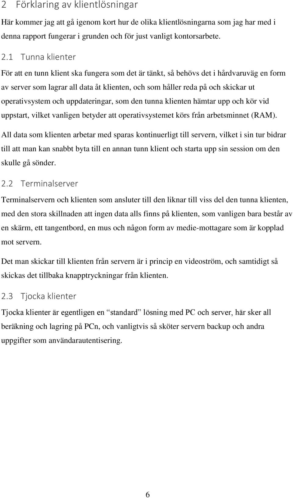 operativsystem och uppdateringar, som den tunna klienten hämtar upp och kör vid uppstart, vilket vanligen betyder att operativsystemet körs från arbetsminnet (RAM).
