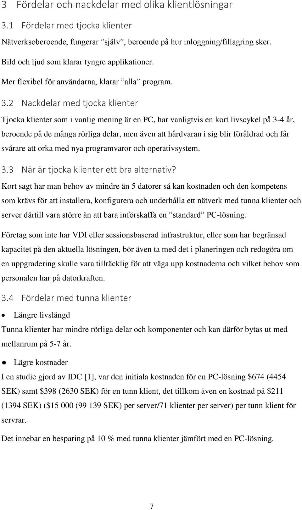 2 Nackdelar med tjocka klienter Tjocka klienter som i vanlig mening är en PC, har vanligtvis en kort livscykel på 3-4 år, beroende på de många rörliga delar, men även att hårdvaran i sig blir