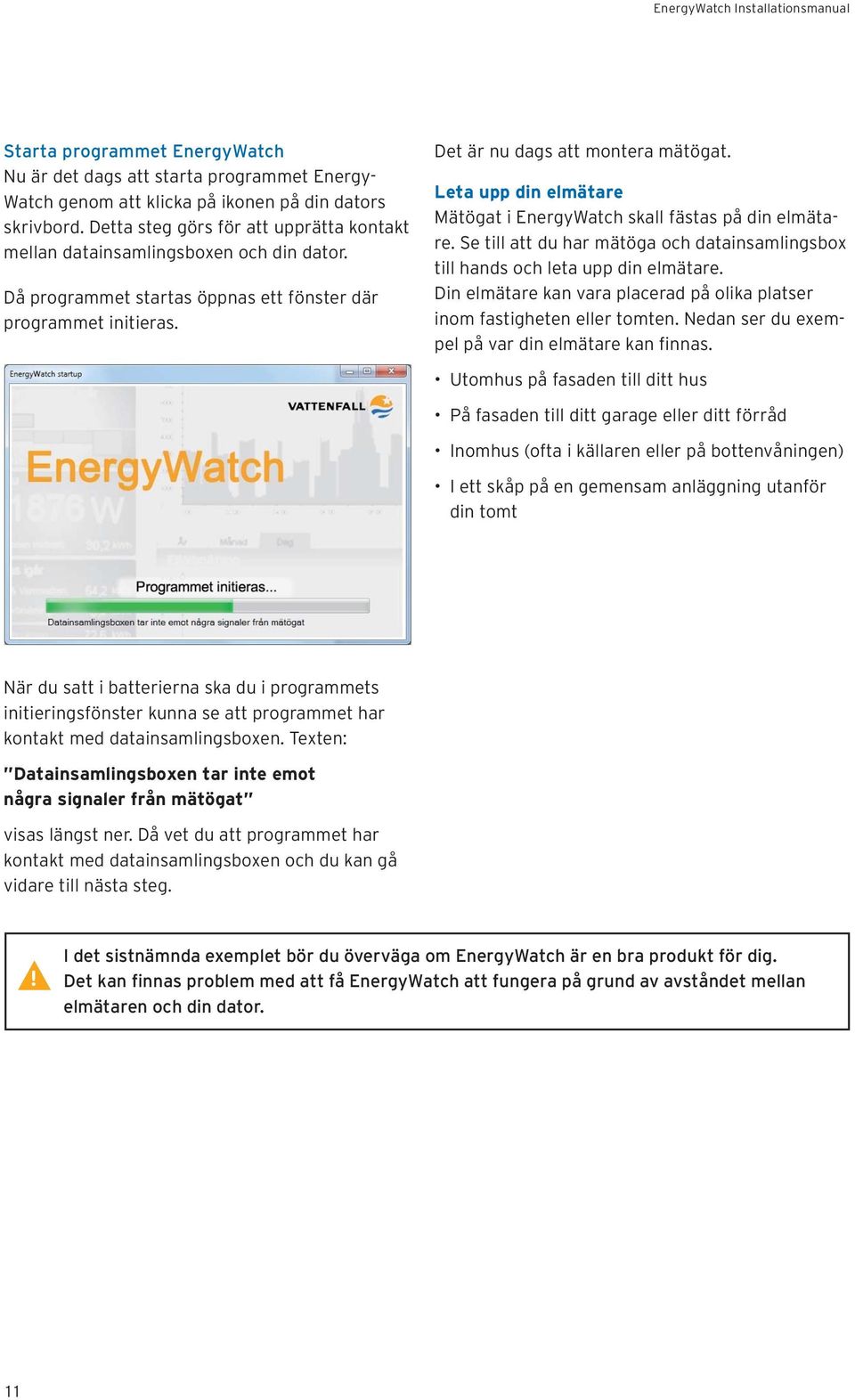 Leta upp din elmätare Mätögat i EnergyWatch skall fästas på din elmätare. Se till att du har mätöga och datainsamlingsbox till hands och leta upp din elmätare.