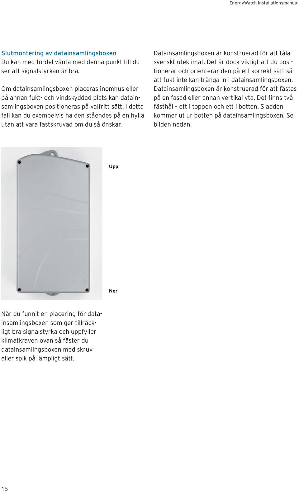 I detta fall kan du exempelvis ha den ståendes på en hylla utan att vara fastskruvad om du så önskar. Datainsamlingsboxen är konstruerad för att tåla svenskt uteklimat.