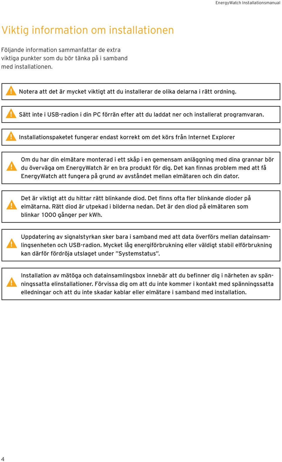 Installationspaketet fungerar endast korrekt om det körs från Internet Explorer Om du har din elmätare monterad i ett skåp i en gemensam anläggning med dina grannar bör du överväga om EnergyWatch är