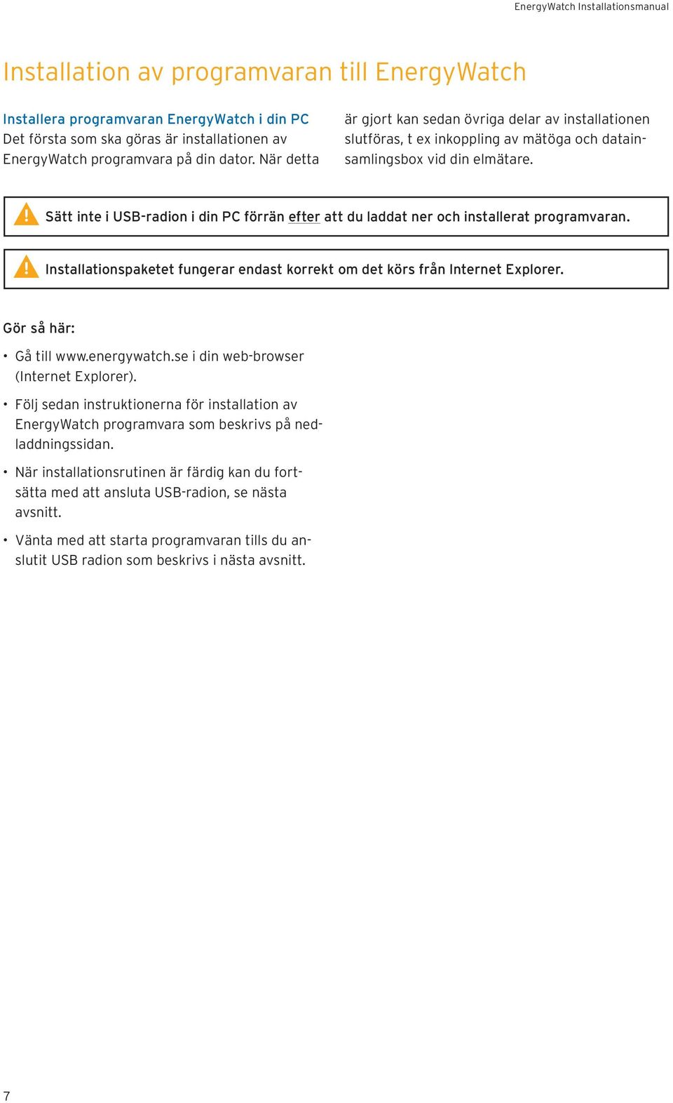 Sätt inte i USB-radion i din PC förrän efter att du laddat ner och installerat programvaran. Installationspaketet fungerar endast korrekt om det körs från Internet Explorer. Gör så här: Gå till www.