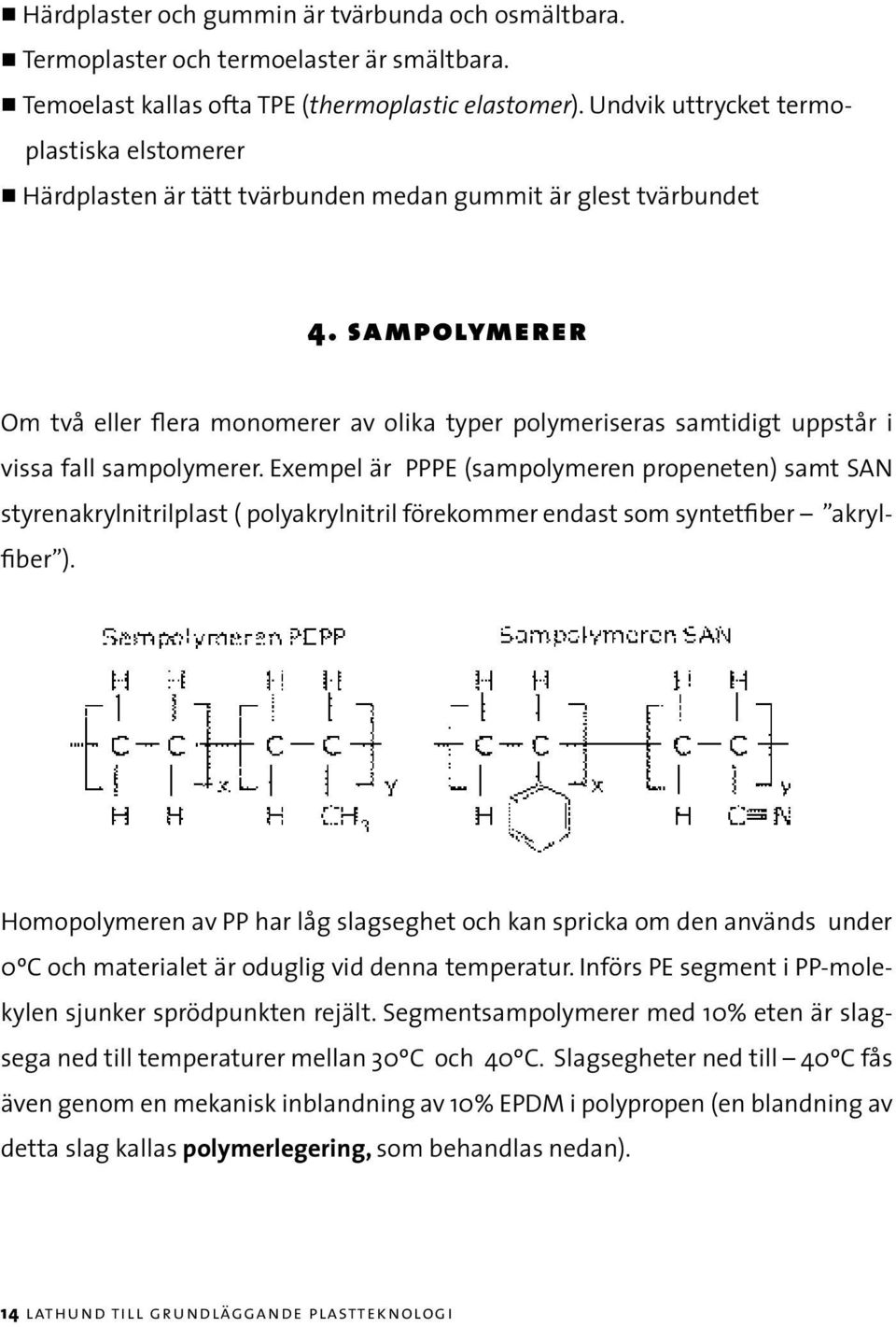 sampolymerer Om två eller flera monomerer av olika typer polymeriseras samtidigt uppstår i vissa fall sampolymerer.