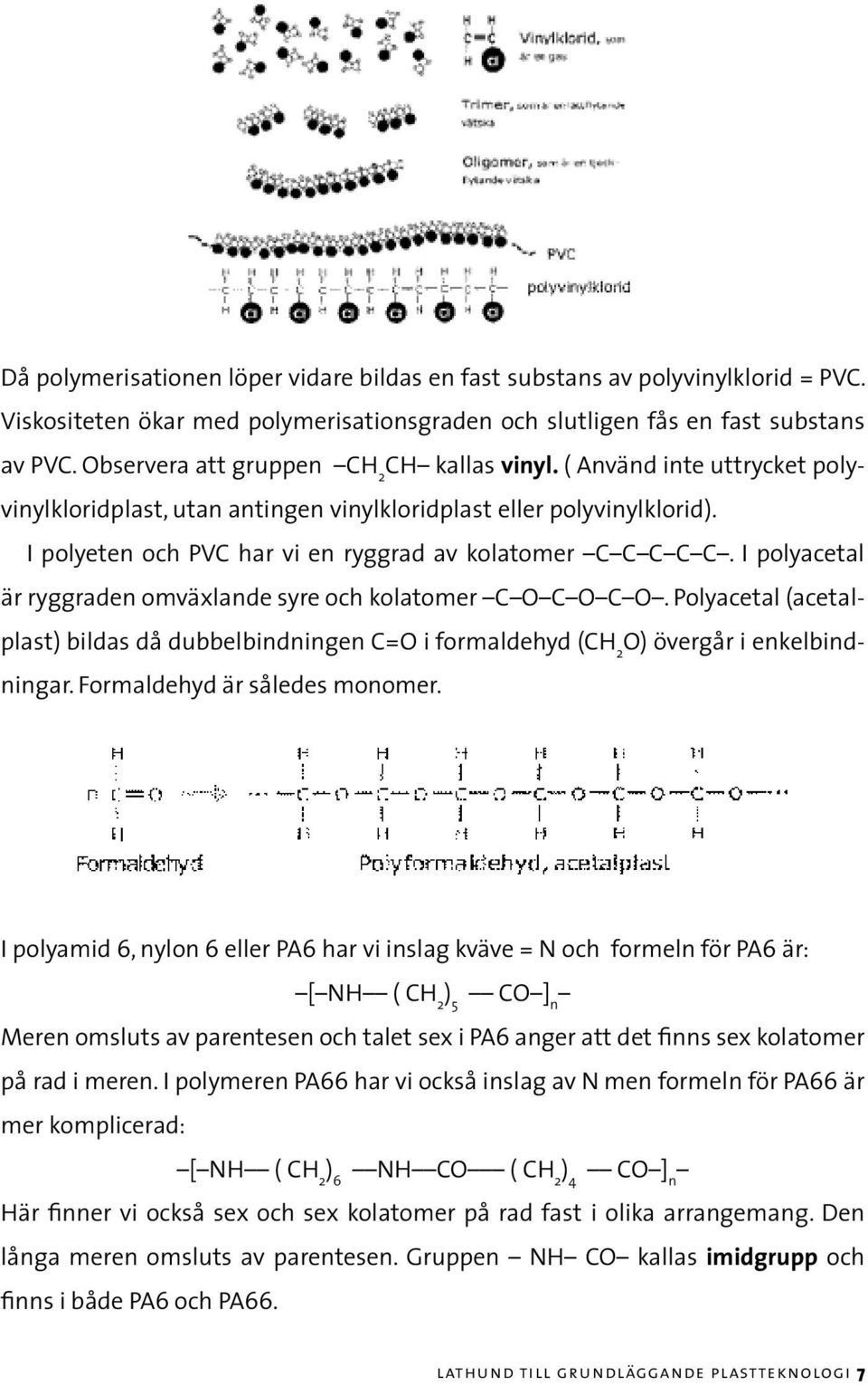 I polyeten och PVC har vi en ryggrad av kolatomer C C C C C. I polyacetal är ryggraden omväxlande syre och kolatomer C O C O C O.