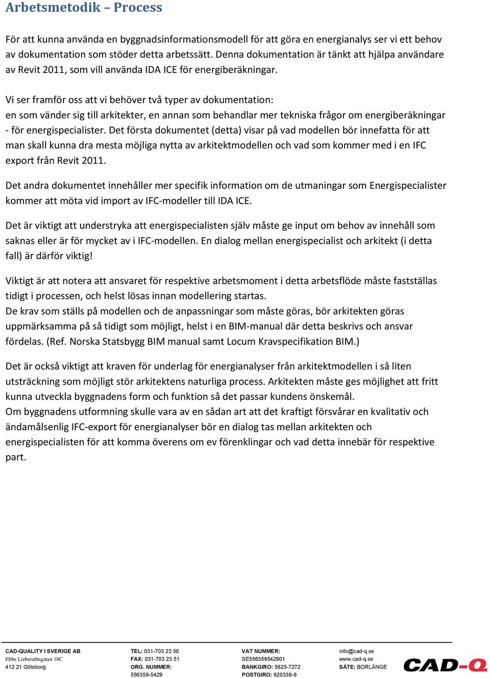 Vi ser framför oss att vi behöver två typer av dokumentation: en som vänder sig till arkitekter, en annan som behandlar mer tekniska frågor om energiberäkningar - för energispecialister.