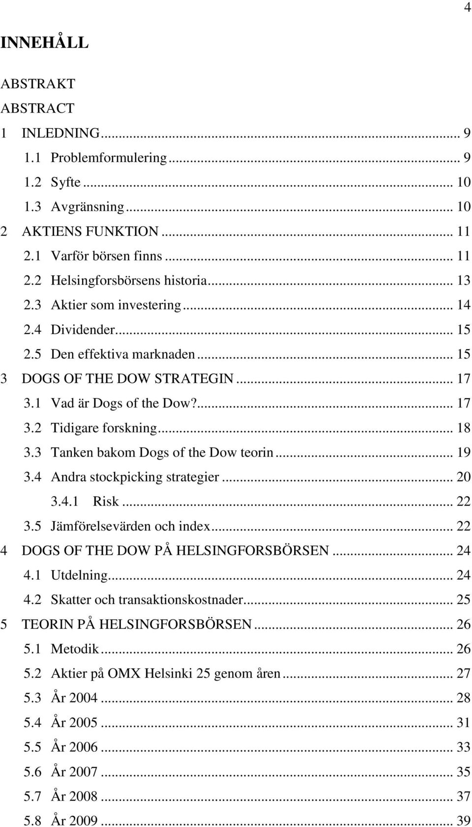 3 Tanken bakom Dogs of the Dow teorin... 19 3.4 Andra stockpicking strategier... 20 3.4.1 Risk... 22 3.5 Jämförelsevärden och index... 22 4 DOGS OF THE DOW PÅ HELSINGFORSBÖRSEN... 24 4.1 Utdelning.