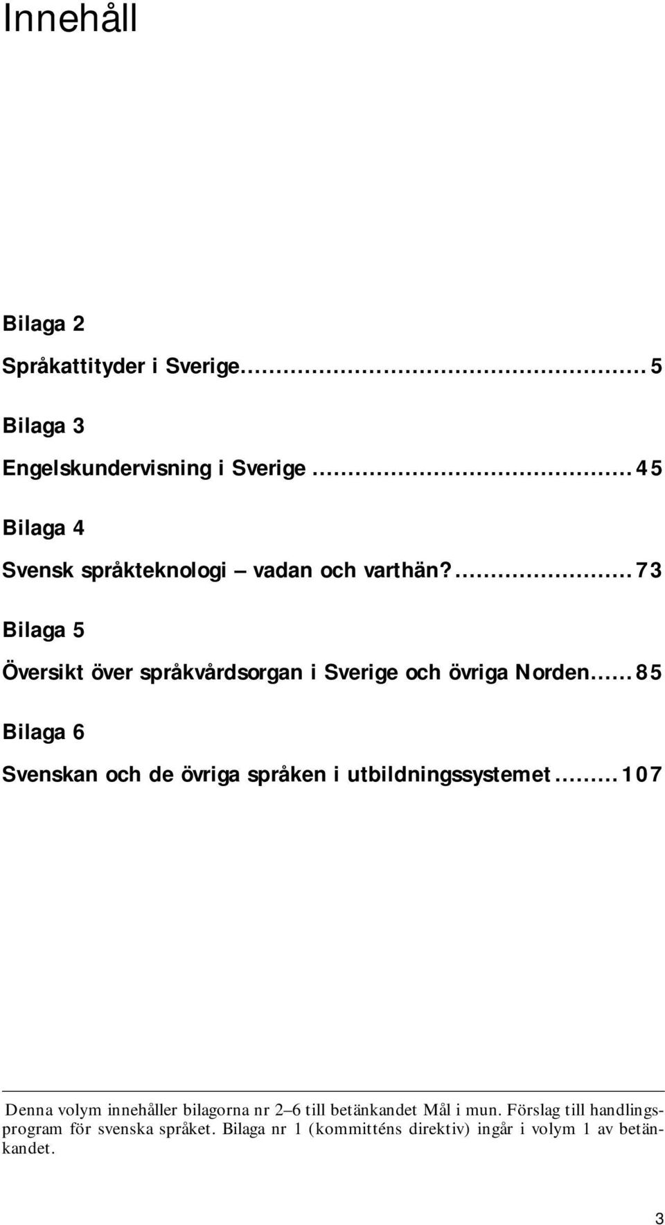 ...73 Bilaga 5 Översikt över språkvårdsorgan i Sverige och övriga Norden.