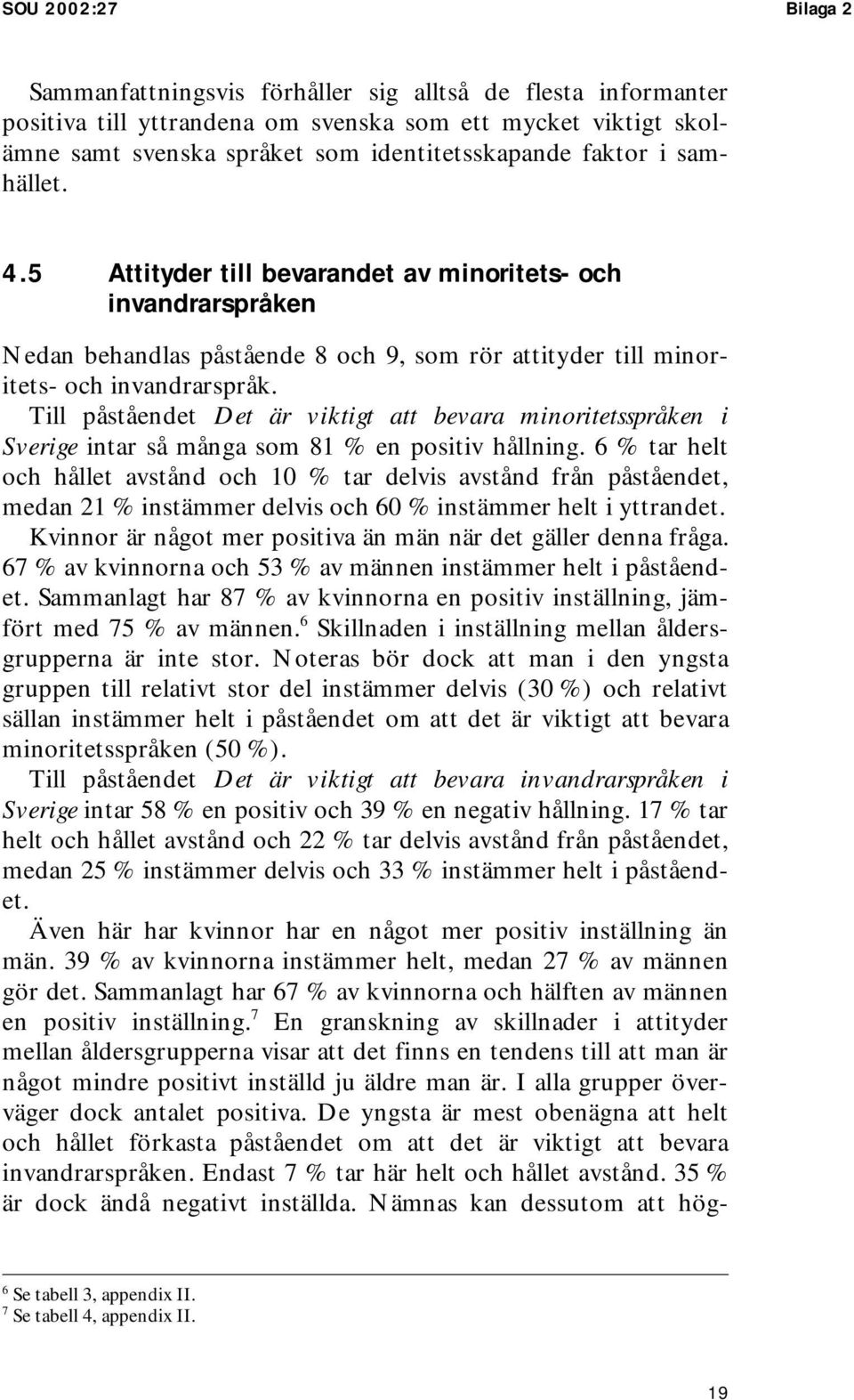 Till påståendet Det är viktigt att bevara minoritetsspråken i Sverige intar så många som 81 % en positiv hållning.