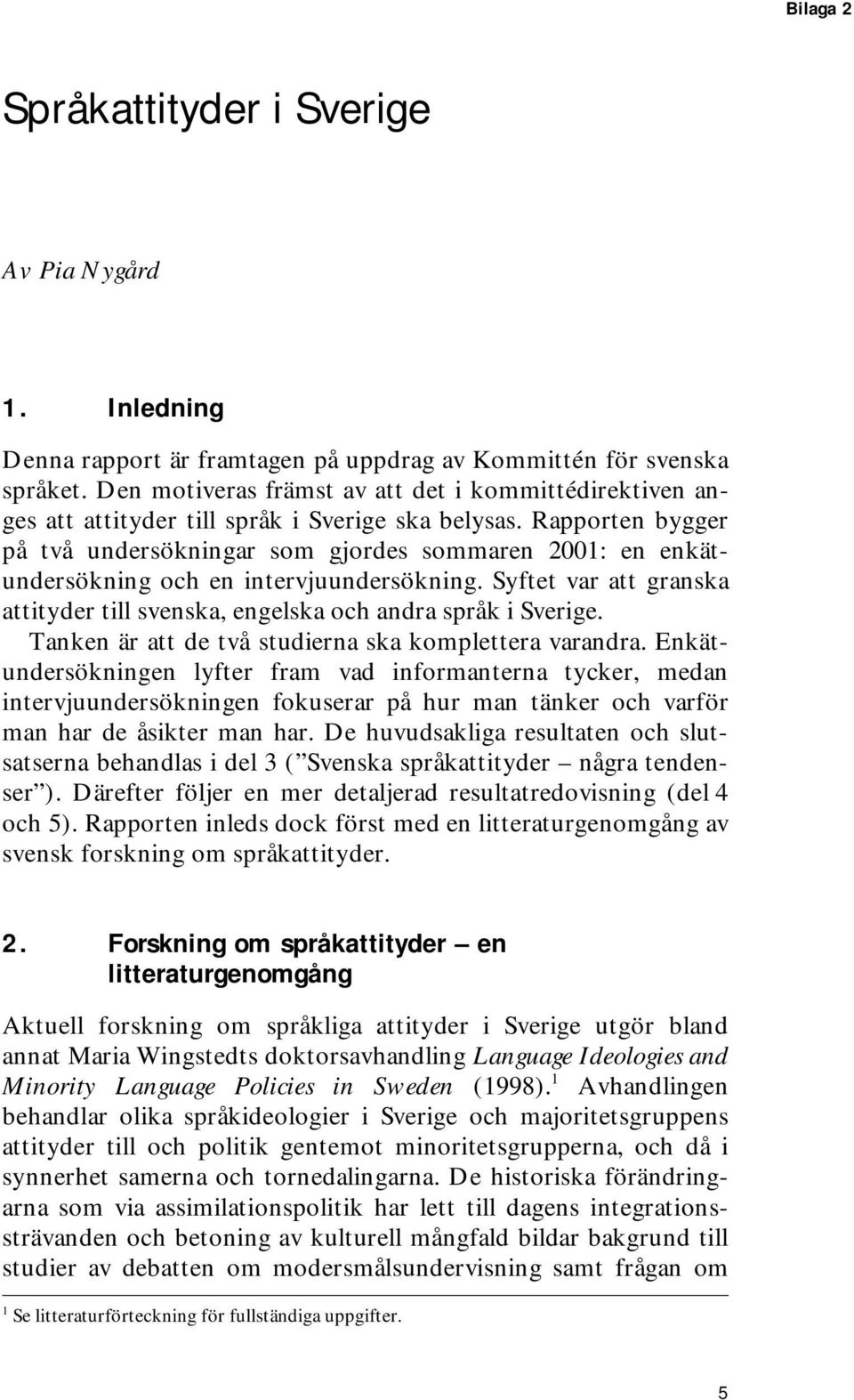 Rapporten bygger på två undersökningar som gjordes sommaren 2001: en enkätundersökning och en intervjuundersökning. Syftet var att granska attityder till svenska, engelska och andra språk i Sverige.