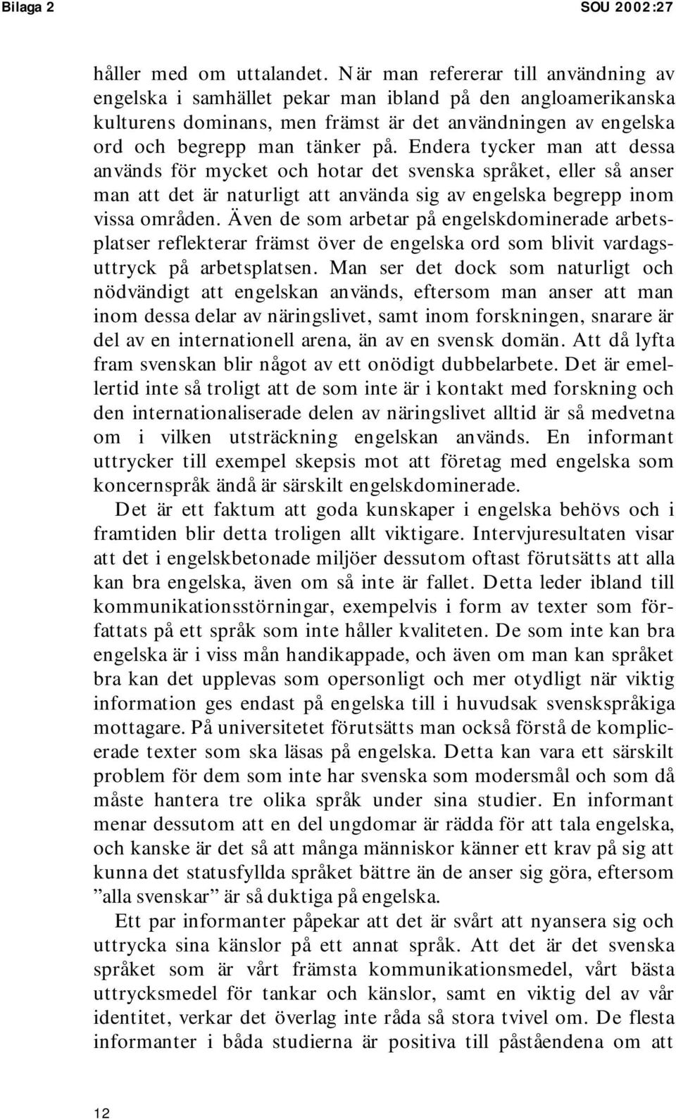 Endera tycker man att dessa används för mycket och hotar det svenska språket, eller så anser man att det är naturligt att använda sig av engelska begrepp inom vissa områden.