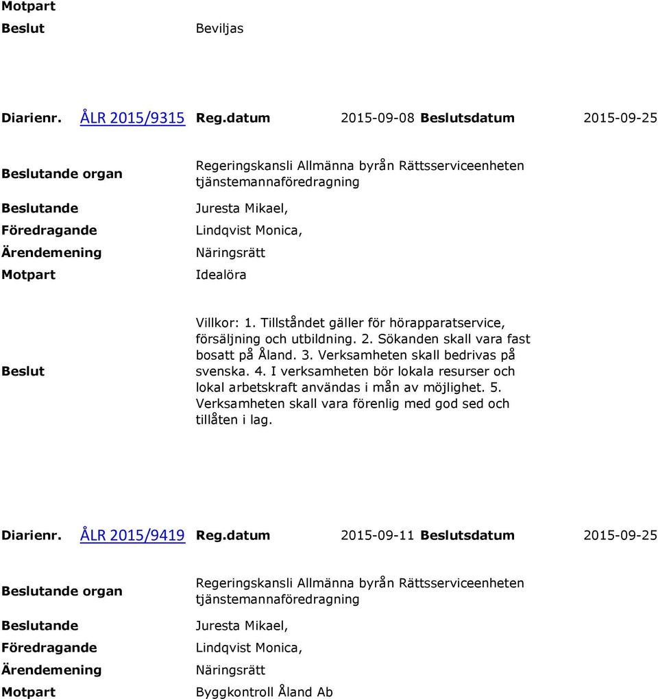 Tillståndet gäller för hörapparatservice, försäljning och utbildning. 2. Sökanden skall vara fast bosatt på Åland. 3. Verksamheten skall bedrivas på svenska. 4.