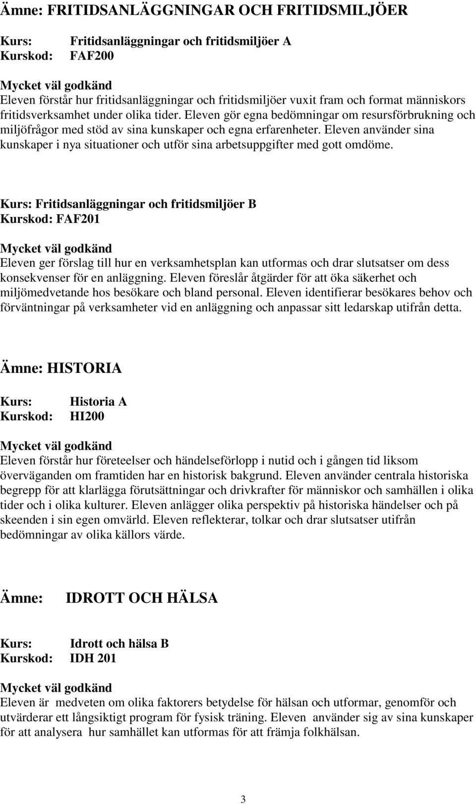 Eleven använder sina kunskaper i nya situationer och utför sina arbetsuppgifter med gott omdöme.