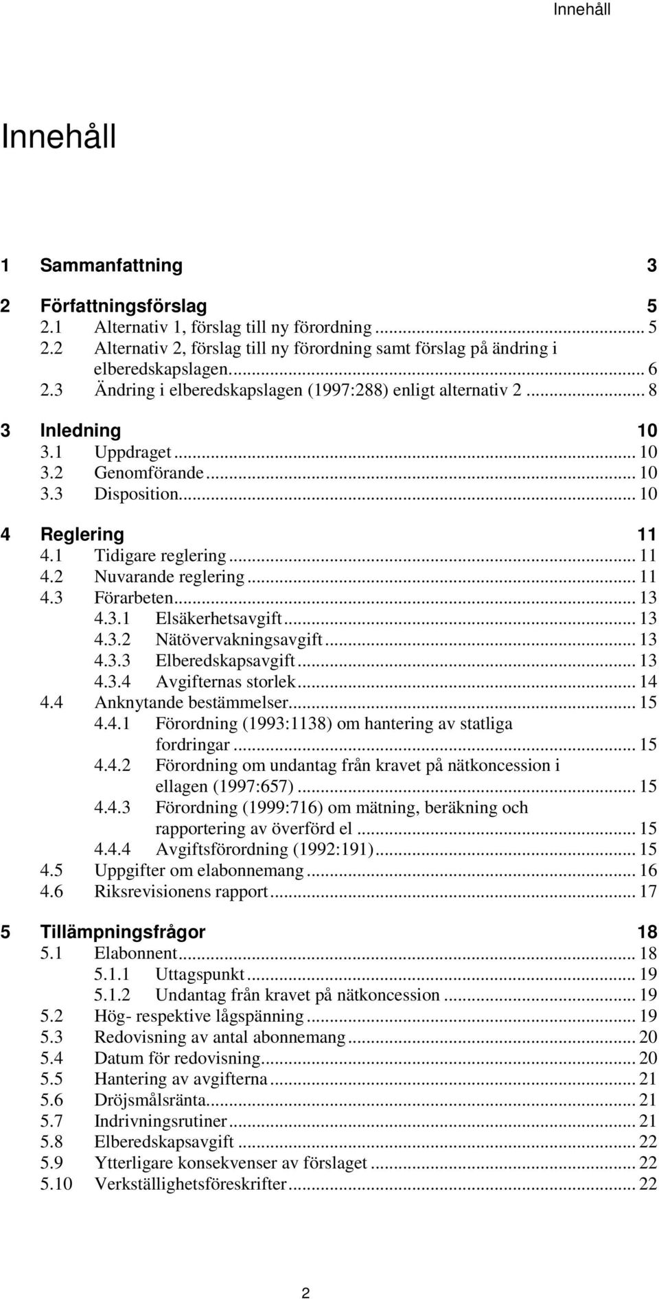 .. 11 4.3 Förarbeten... 13 4.3.1 Elsäkerhetsavgift... 13 4.3.2 Nätövervakningsavgift... 13 4.3.3 Elberedskapsavgift... 13 4.3.4 Avgifternas storlek... 14 4.4 Anknytande bestämmelser... 15 4.4.1 Förordning (1993:1138) om hantering av statliga fordringar.