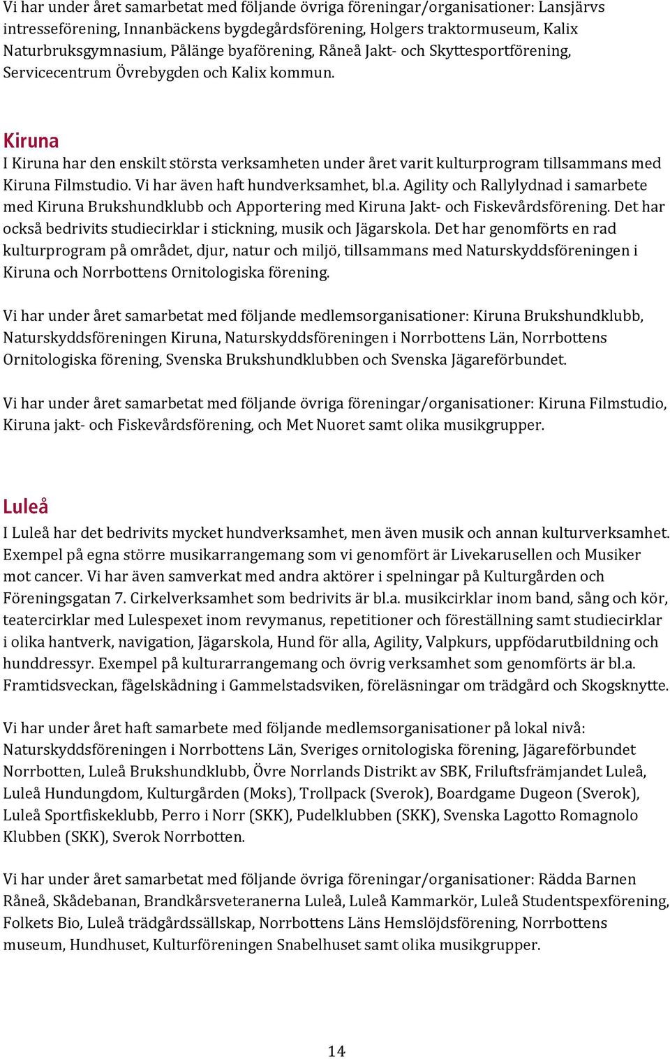 I Kiruna har den enskilt största verksamheten under året varit kulturprogram tillsammans med Kiruna Filmstudio. Vi har även haft hundverksamhet, bl.a. Agility och Rallylydnad i samarbete med Kiruna Brukshundklubb och Apportering med Kiruna Jakt- och Fiskevårdsförening.