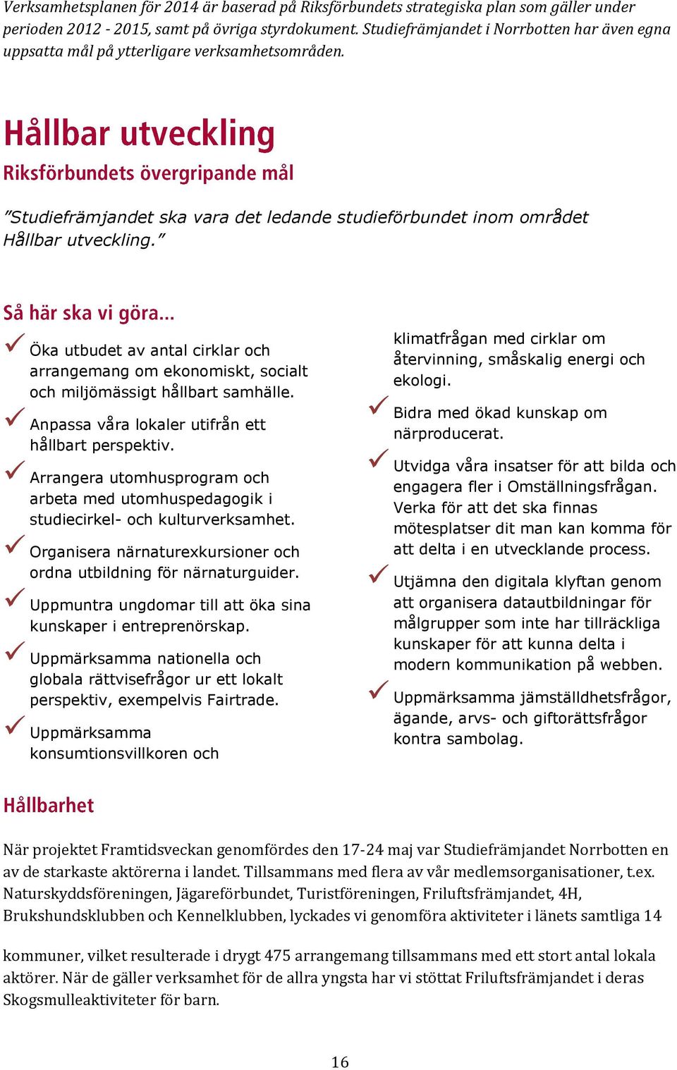 Öka utbudet av antal cirklar och arrangemang om ekonomiskt, socialt och miljömässigt hållbart samhälle. Anpassa våra lokaler utifrån ett hållbart perspektiv.