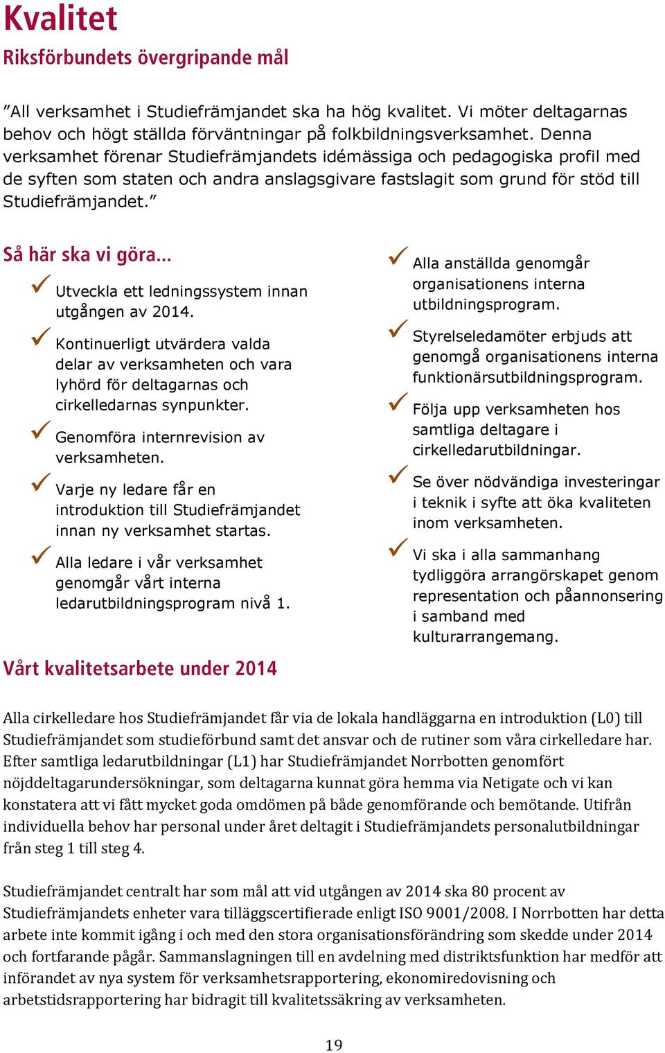 Utveckla ett ledningssystem innan utgången av 2014. Kontinuerligt utvärdera valda delar av verksamheten och vara lyhörd för deltagarnas och cirkelledarnas synpunkter.
