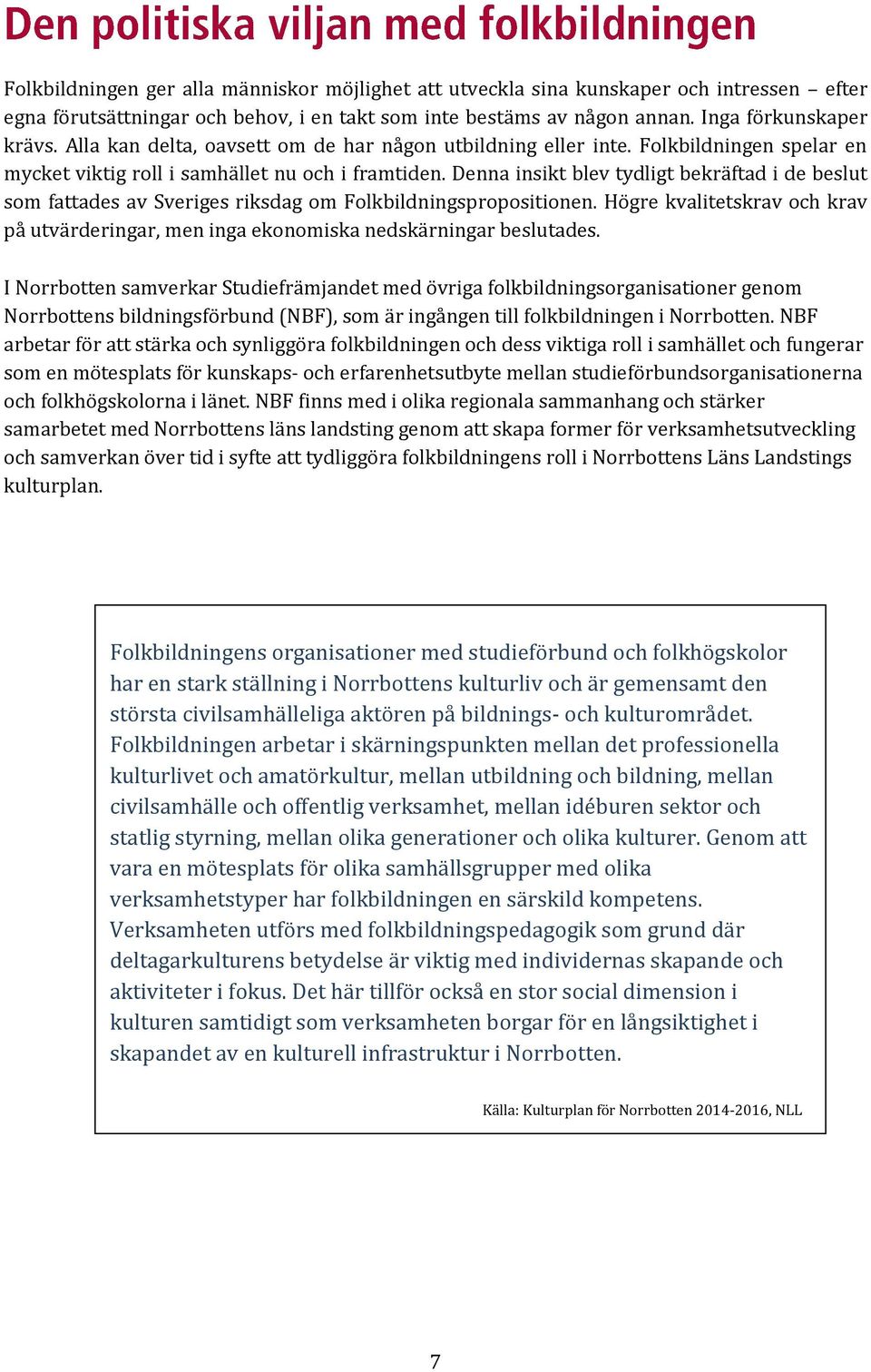 Denna insikt blev tydligt bekräftad i de beslut som fattades av Sveriges riksdag om Folkbildningspropositionen.