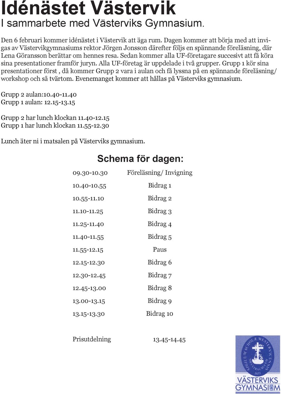 Sedan kommer alla UF-företagare succesivt att få köra sina presentationer framför juryn. Alla UF-företag är uppdelade i två grupper.