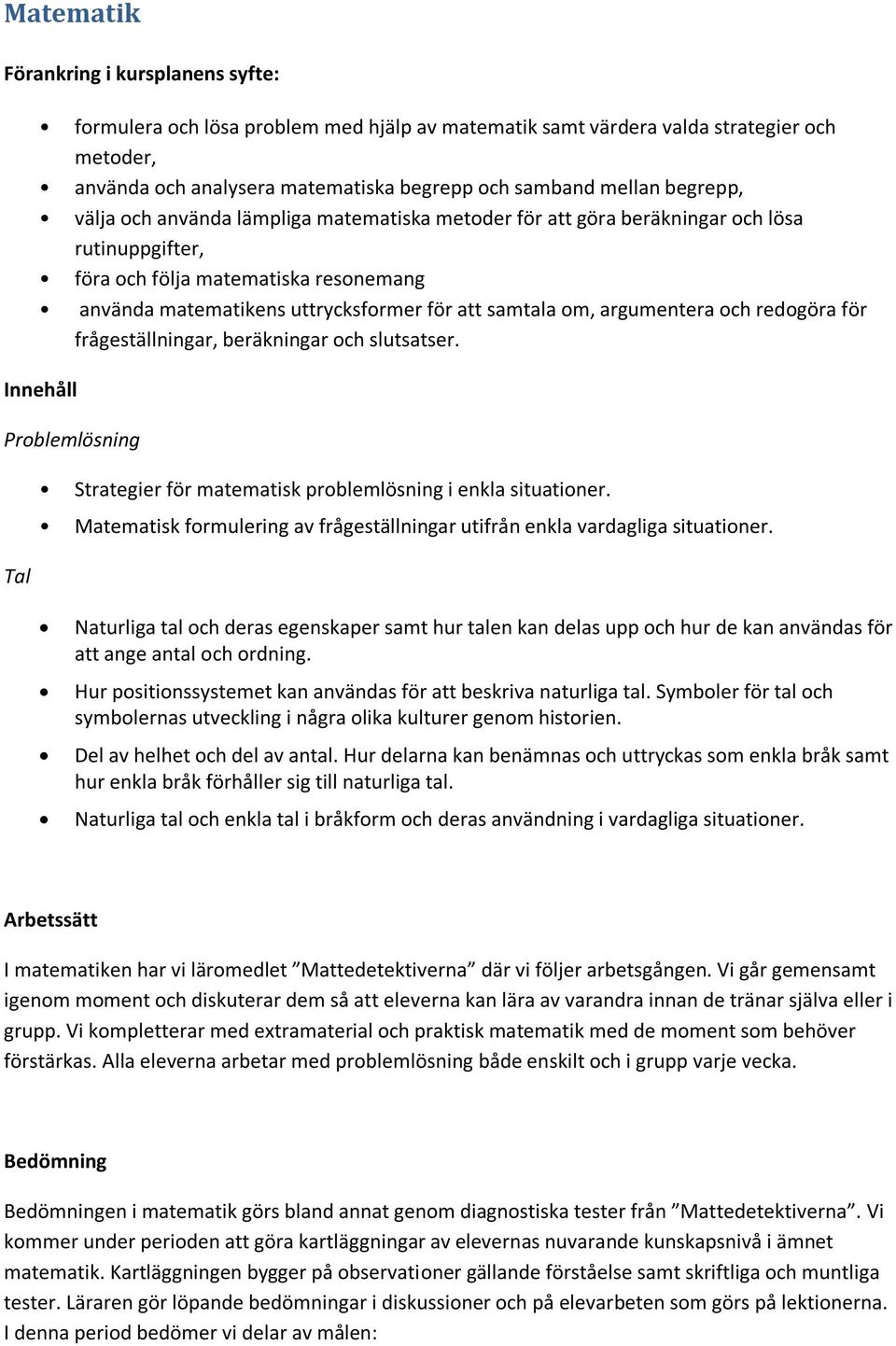 frågeställningar, beräkningar och slutsatser. Problemlösning Tal Strategier för matematisk problemlösning i enkla situationer.