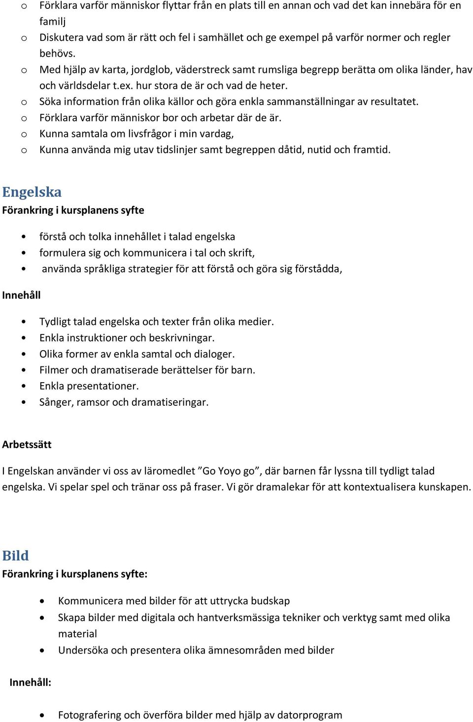 o Söka information från olika källor och göra enkla sammanställningar av resultatet. o Förklara varför människor bor och arbetar där de är.