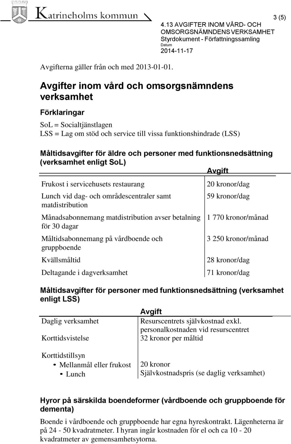 funktionsnedsättning (verksamhet enligt SoL) Frukost i servicehusets restaurang Lunch vid dag- och områdescentraler samt matdistribution Månadsabonnemang matdistribution avser betalning för 30 dagar