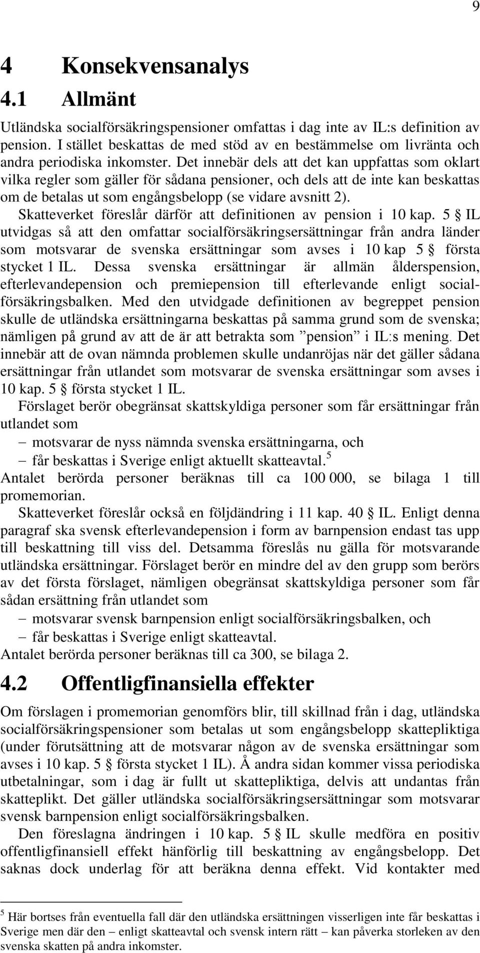 Det innebär dels att det kan uppfattas som oklart vilka regler som gäller för sådana pensioner, och dels att de inte kan beskattas om de betalas ut som engångsbelopp (se vidare avsnitt 2).