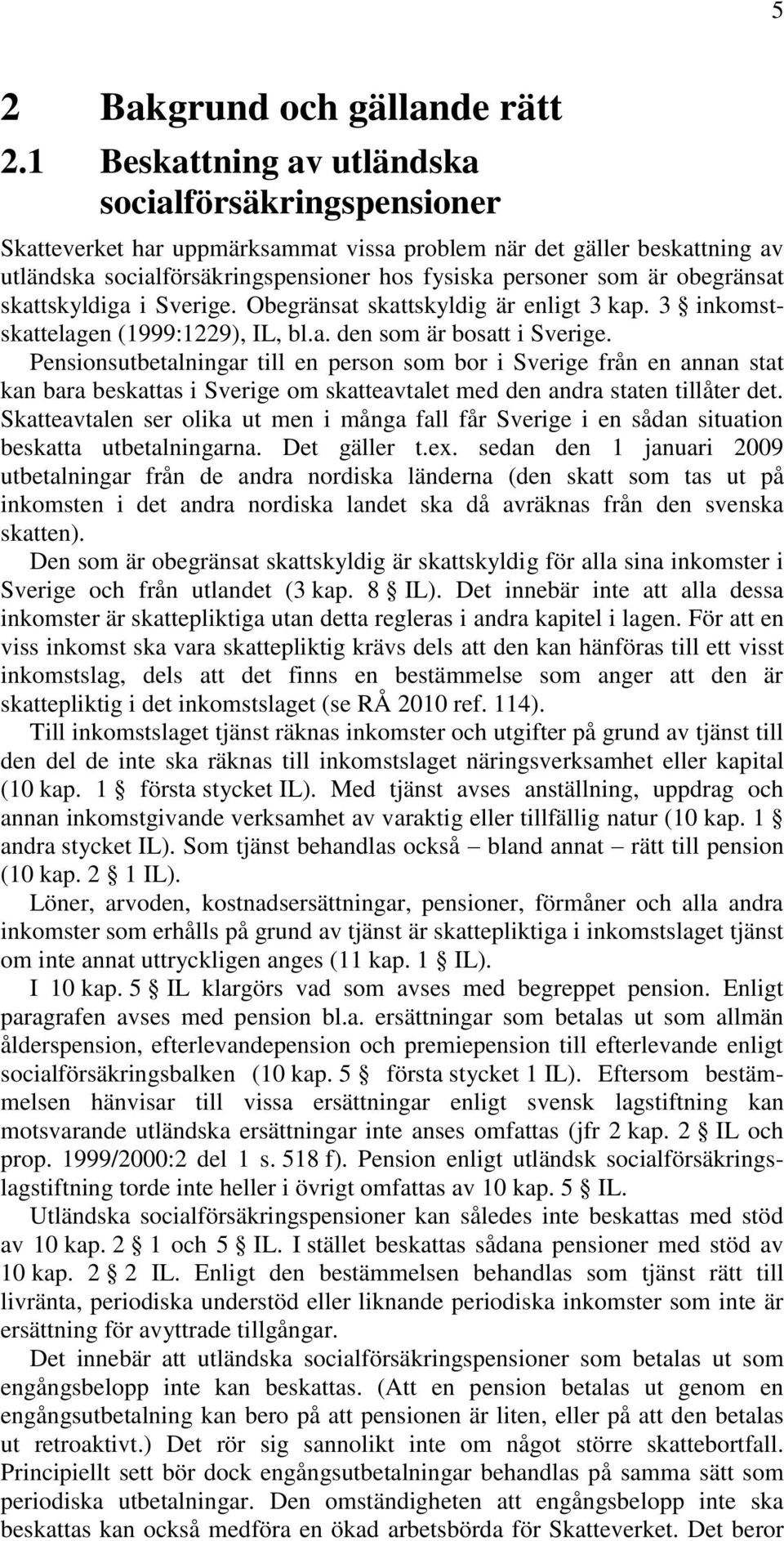 obegränsat skattskyldiga i Sverige. Obegränsat skattskyldig är enligt 3 kap. 3 inkomstskattelagen (1999:1229), IL, bl.a. den som är bosatt i Sverige.