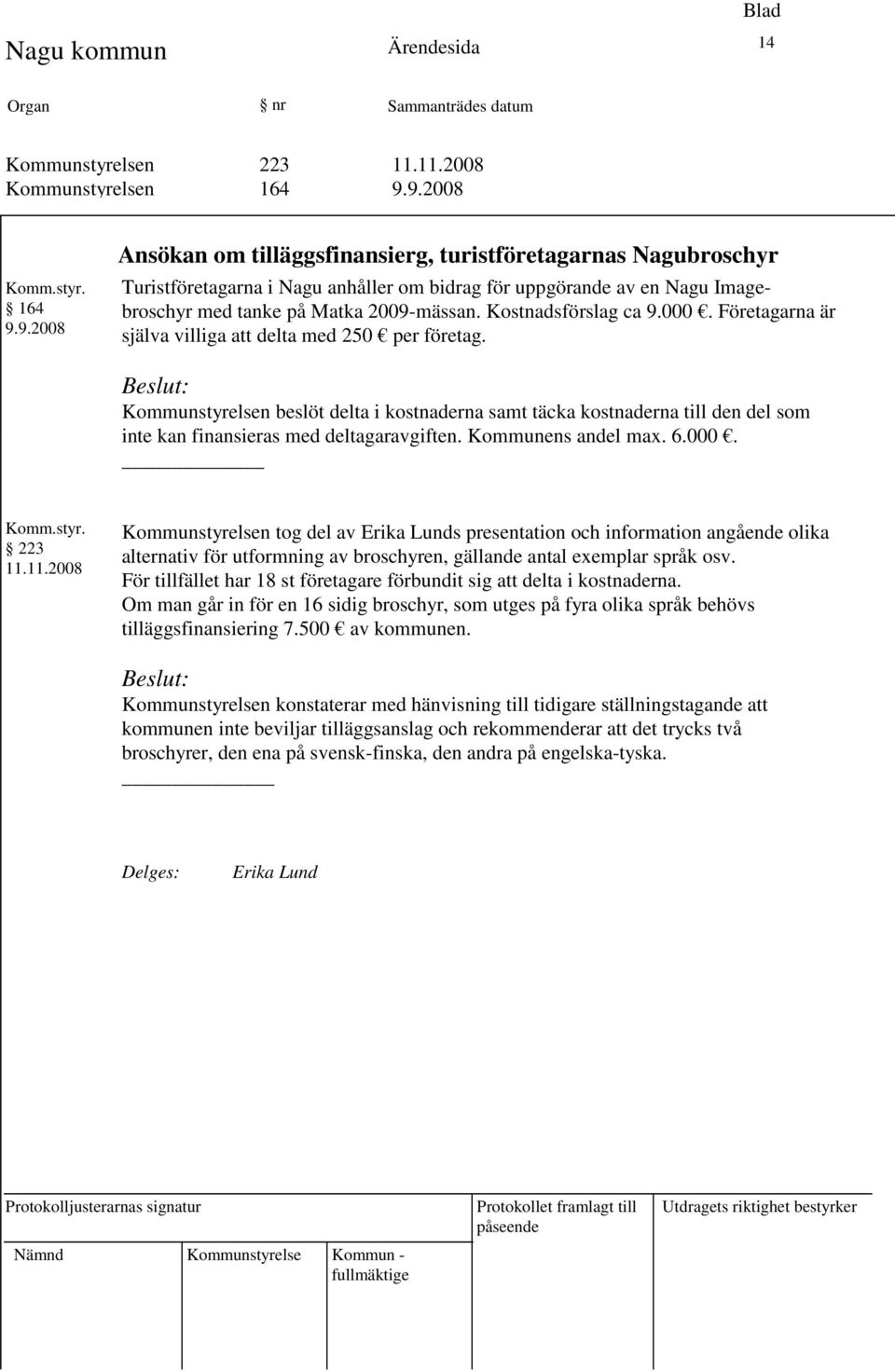 Kostnadsförslag ca 9.000. Företagarna är själva villiga att delta med 250 per företag.