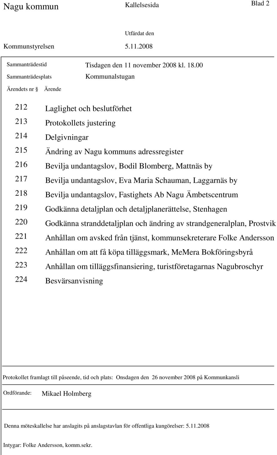 undantagslov, Bodil Blomberg, Mattnäs by Bevilja undantagslov, Eva Maria Schauman, Laggarnäs by Bevilja undantagslov, Fastighets Ab Nagu Ämbetscentrum Godkänna detaljplan och detaljplanerättelse,